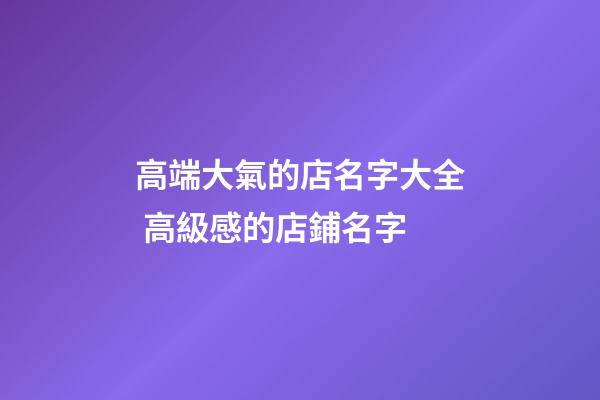 高端大氣的店名字大全 高級感的店鋪名字-第1張-店鋪起名-玄機派